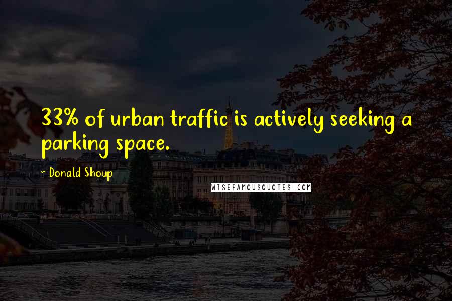 Donald Shoup Quotes: 33% of urban traffic is actively seeking a parking space.