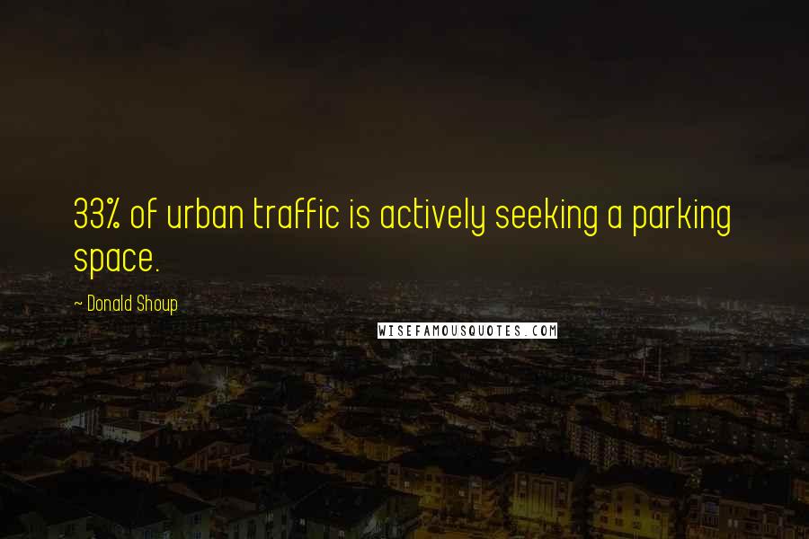 Donald Shoup Quotes: 33% of urban traffic is actively seeking a parking space.