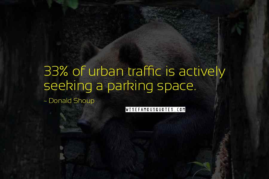 Donald Shoup Quotes: 33% of urban traffic is actively seeking a parking space.