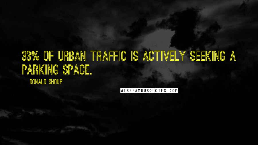 Donald Shoup Quotes: 33% of urban traffic is actively seeking a parking space.