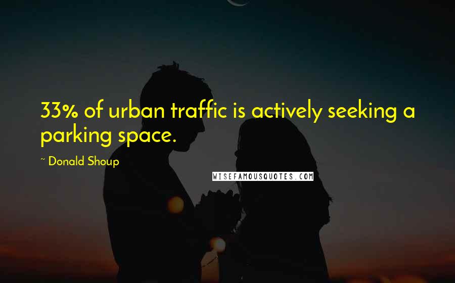 Donald Shoup Quotes: 33% of urban traffic is actively seeking a parking space.