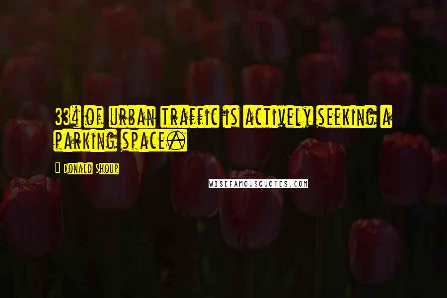 Donald Shoup Quotes: 33% of urban traffic is actively seeking a parking space.