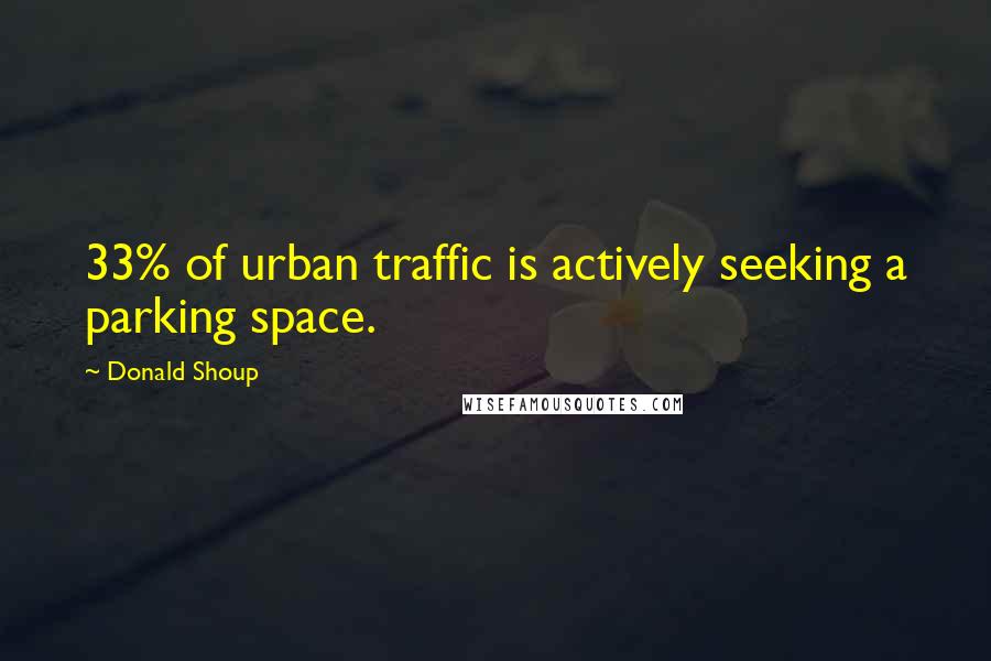 Donald Shoup Quotes: 33% of urban traffic is actively seeking a parking space.