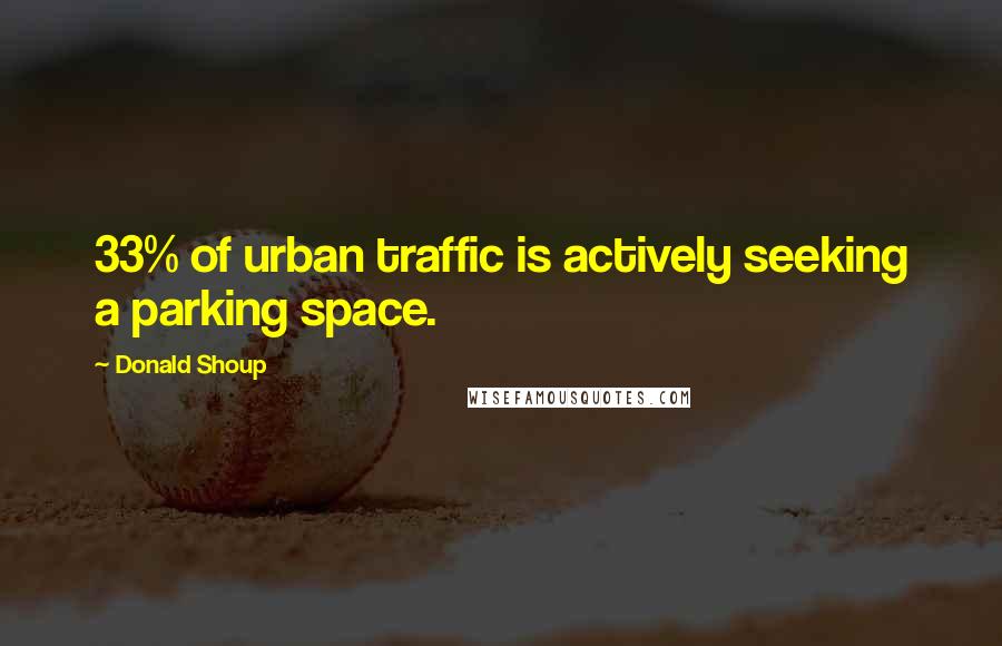 Donald Shoup Quotes: 33% of urban traffic is actively seeking a parking space.