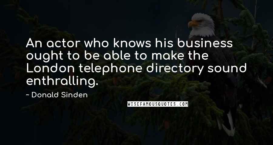 Donald Sinden Quotes: An actor who knows his business ought to be able to make the London telephone directory sound enthralling.