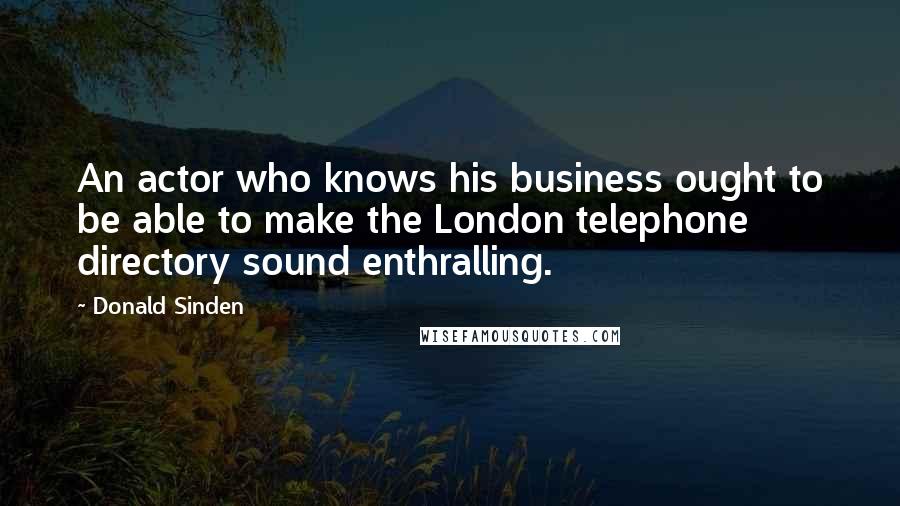 Donald Sinden Quotes: An actor who knows his business ought to be able to make the London telephone directory sound enthralling.