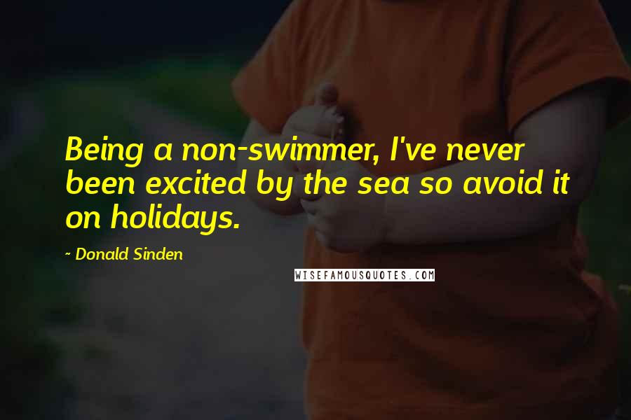Donald Sinden Quotes: Being a non-swimmer, I've never been excited by the sea so avoid it on holidays.
