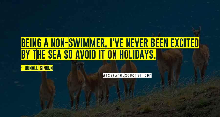 Donald Sinden Quotes: Being a non-swimmer, I've never been excited by the sea so avoid it on holidays.