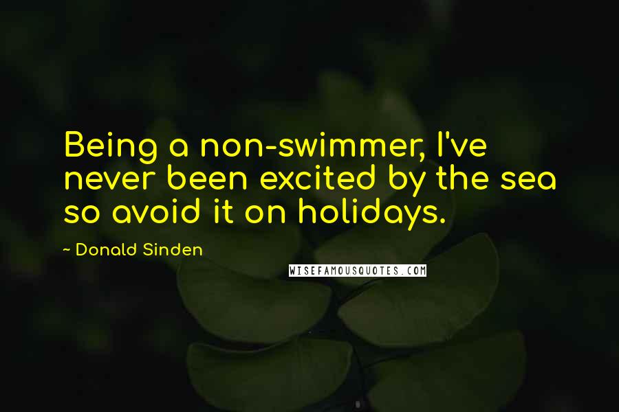 Donald Sinden Quotes: Being a non-swimmer, I've never been excited by the sea so avoid it on holidays.