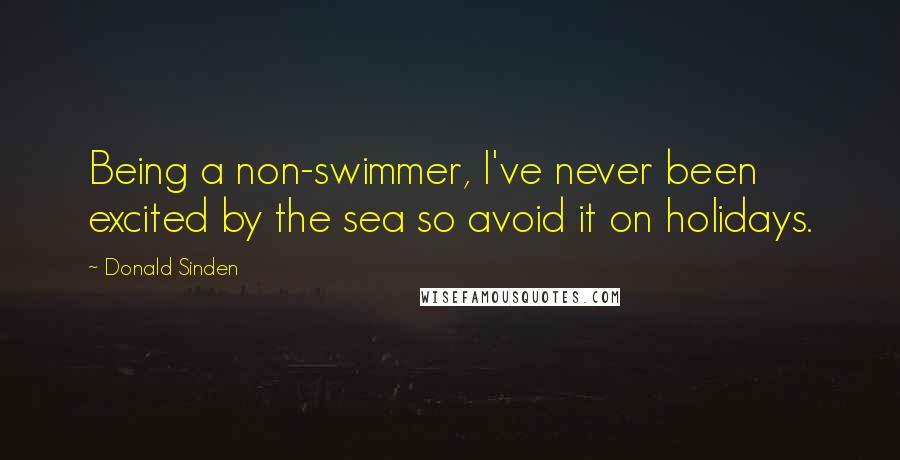 Donald Sinden Quotes: Being a non-swimmer, I've never been excited by the sea so avoid it on holidays.