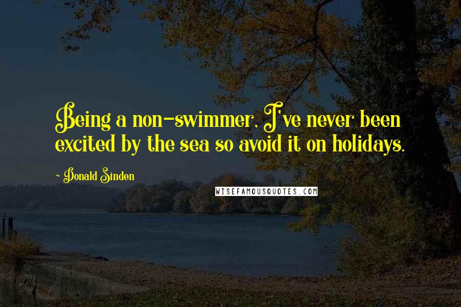 Donald Sinden Quotes: Being a non-swimmer, I've never been excited by the sea so avoid it on holidays.