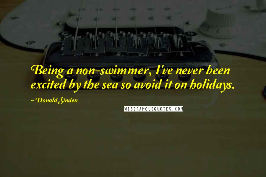 Donald Sinden Quotes: Being a non-swimmer, I've never been excited by the sea so avoid it on holidays.