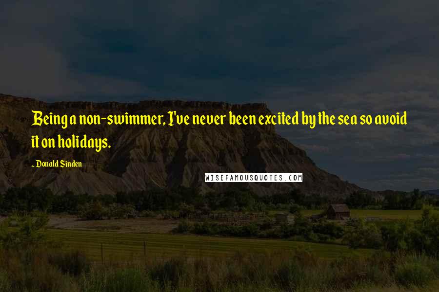 Donald Sinden Quotes: Being a non-swimmer, I've never been excited by the sea so avoid it on holidays.