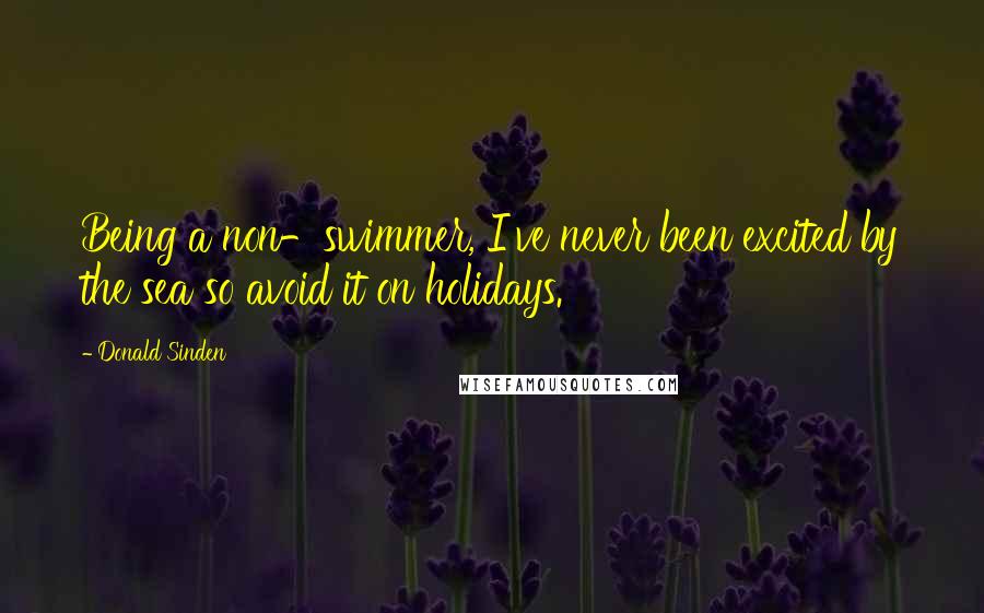 Donald Sinden Quotes: Being a non-swimmer, I've never been excited by the sea so avoid it on holidays.