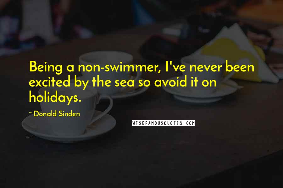 Donald Sinden Quotes: Being a non-swimmer, I've never been excited by the sea so avoid it on holidays.