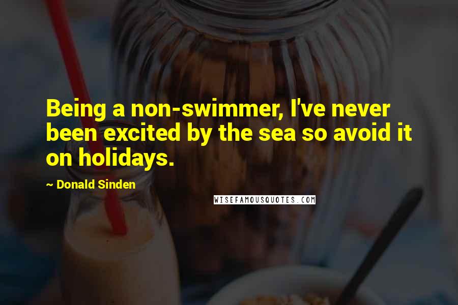 Donald Sinden Quotes: Being a non-swimmer, I've never been excited by the sea so avoid it on holidays.