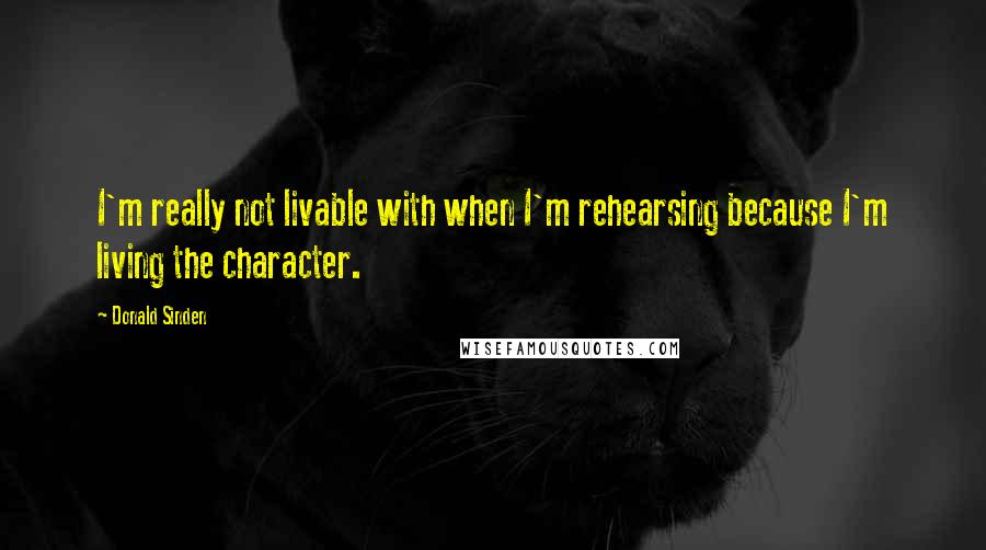 Donald Sinden Quotes: I'm really not livable with when I'm rehearsing because I'm living the character.