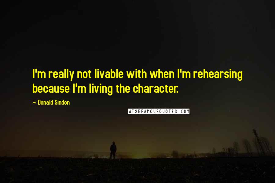 Donald Sinden Quotes: I'm really not livable with when I'm rehearsing because I'm living the character.