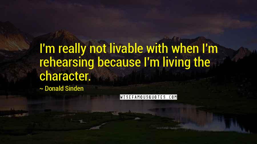 Donald Sinden Quotes: I'm really not livable with when I'm rehearsing because I'm living the character.