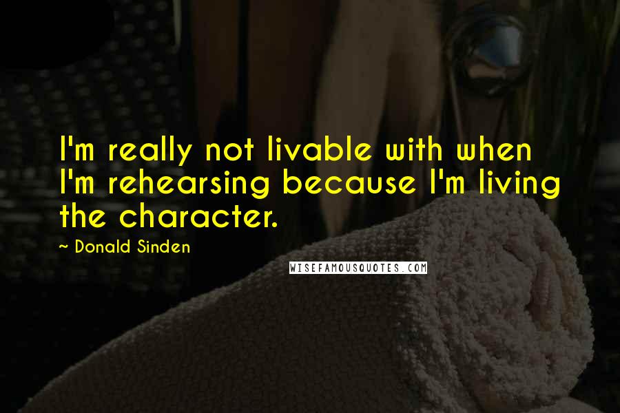 Donald Sinden Quotes: I'm really not livable with when I'm rehearsing because I'm living the character.