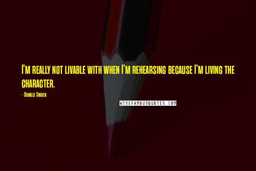 Donald Sinden Quotes: I'm really not livable with when I'm rehearsing because I'm living the character.