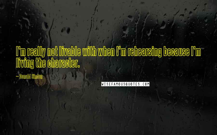 Donald Sinden Quotes: I'm really not livable with when I'm rehearsing because I'm living the character.