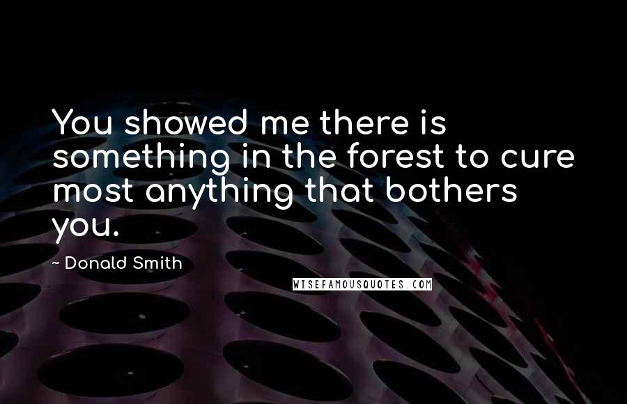 Donald Smith Quotes: You showed me there is something in the forest to cure most anything that bothers you.