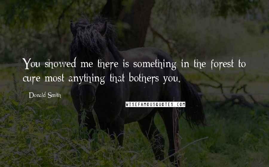 Donald Smith Quotes: You showed me there is something in the forest to cure most anything that bothers you.