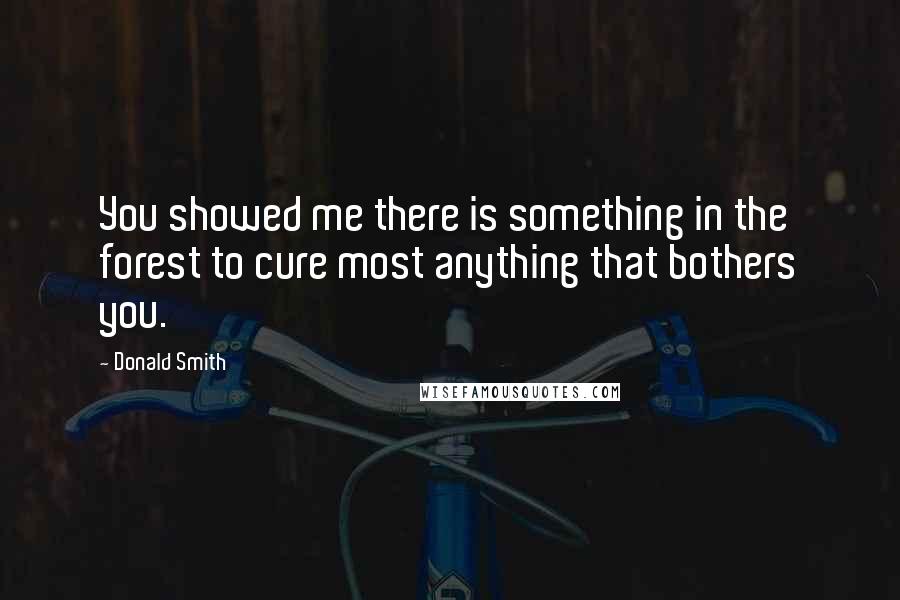 Donald Smith Quotes: You showed me there is something in the forest to cure most anything that bothers you.