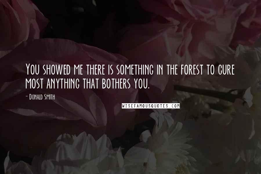 Donald Smith Quotes: You showed me there is something in the forest to cure most anything that bothers you.