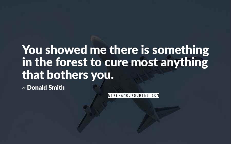 Donald Smith Quotes: You showed me there is something in the forest to cure most anything that bothers you.