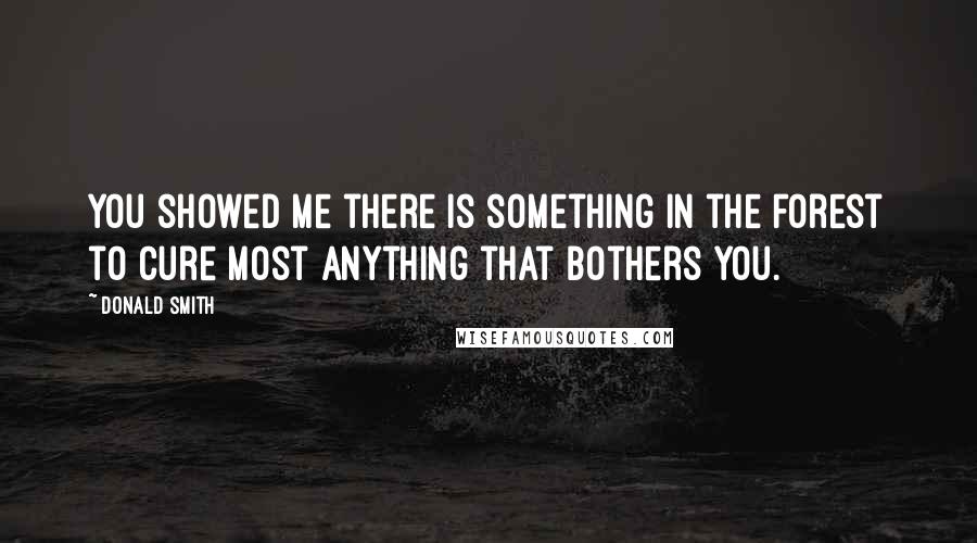 Donald Smith Quotes: You showed me there is something in the forest to cure most anything that bothers you.