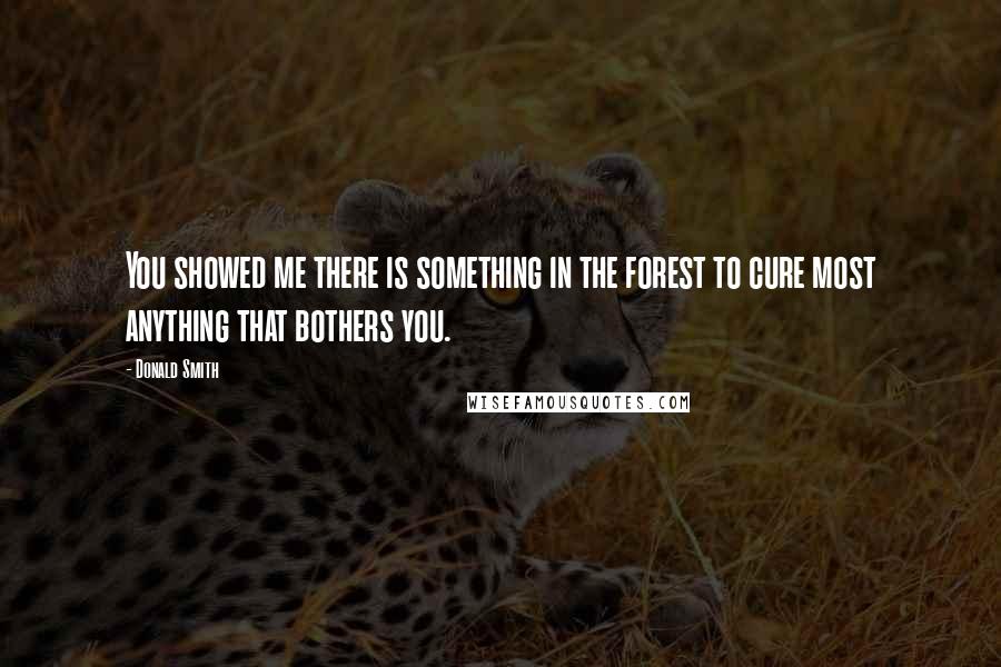 Donald Smith Quotes: You showed me there is something in the forest to cure most anything that bothers you.