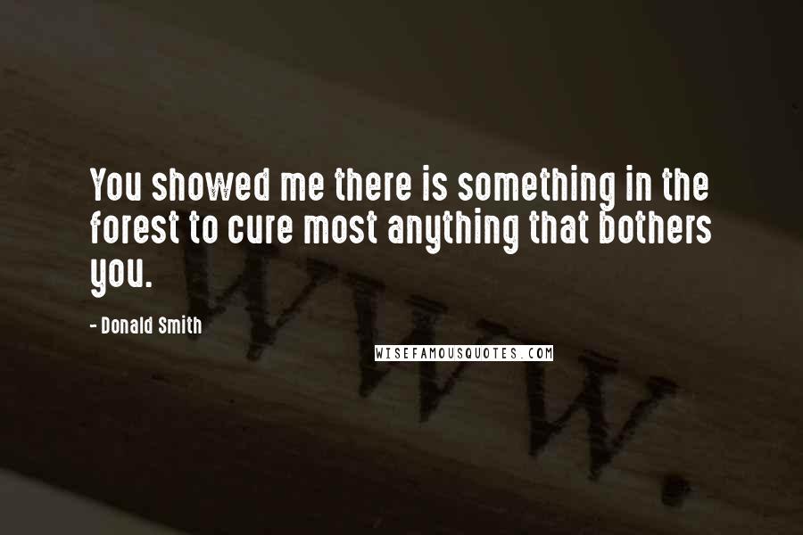 Donald Smith Quotes: You showed me there is something in the forest to cure most anything that bothers you.