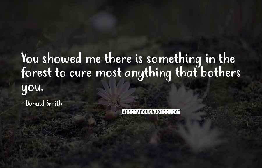 Donald Smith Quotes: You showed me there is something in the forest to cure most anything that bothers you.