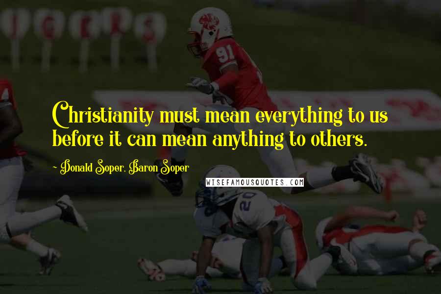 Donald Soper, Baron Soper Quotes: Christianity must mean everything to us before it can mean anything to others.