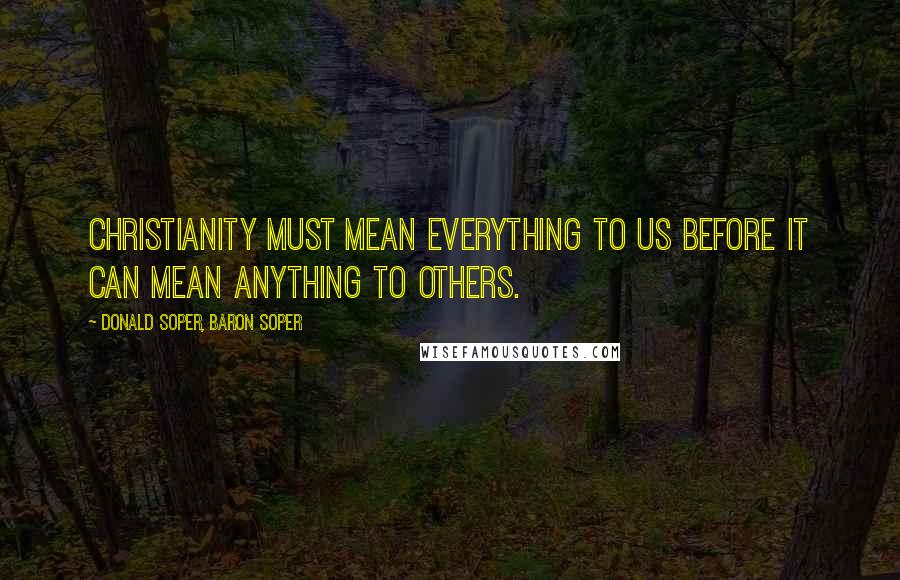 Donald Soper, Baron Soper Quotes: Christianity must mean everything to us before it can mean anything to others.