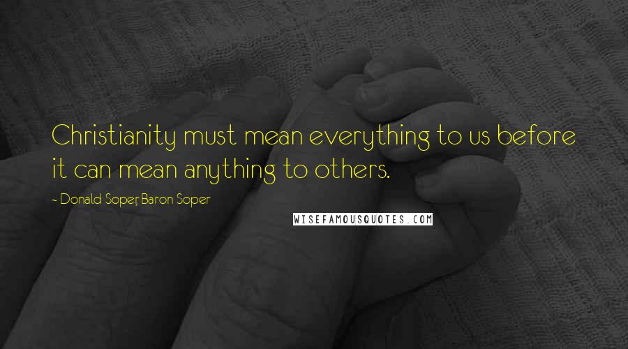 Donald Soper, Baron Soper Quotes: Christianity must mean everything to us before it can mean anything to others.