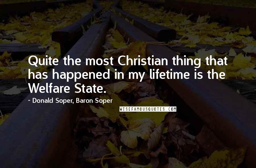 Donald Soper, Baron Soper Quotes: Quite the most Christian thing that has happened in my lifetime is the Welfare State.