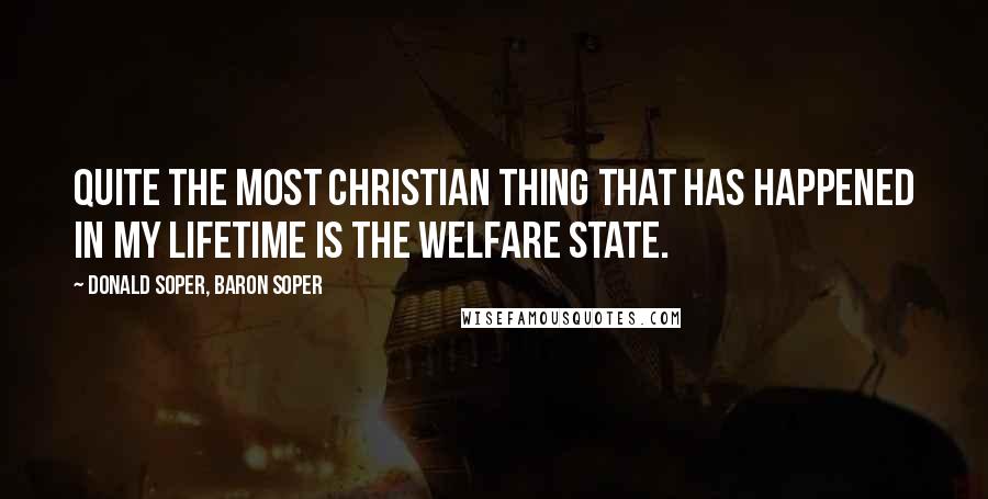 Donald Soper, Baron Soper Quotes: Quite the most Christian thing that has happened in my lifetime is the Welfare State.