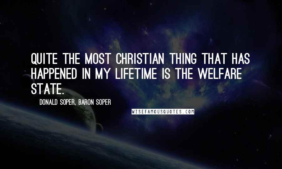 Donald Soper, Baron Soper Quotes: Quite the most Christian thing that has happened in my lifetime is the Welfare State.