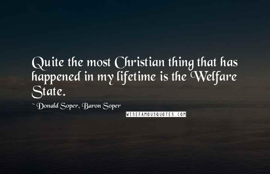 Donald Soper, Baron Soper Quotes: Quite the most Christian thing that has happened in my lifetime is the Welfare State.