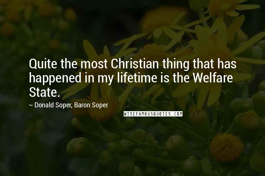 Donald Soper, Baron Soper Quotes: Quite the most Christian thing that has happened in my lifetime is the Welfare State.