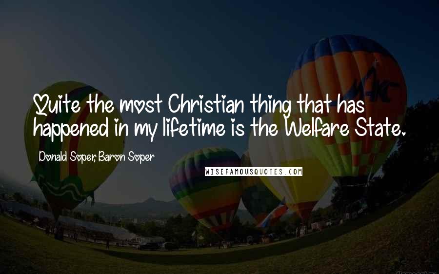 Donald Soper, Baron Soper Quotes: Quite the most Christian thing that has happened in my lifetime is the Welfare State.