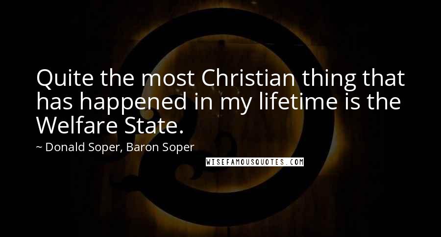 Donald Soper, Baron Soper Quotes: Quite the most Christian thing that has happened in my lifetime is the Welfare State.