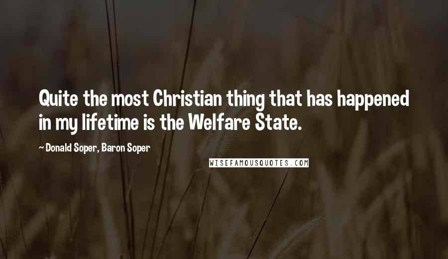 Donald Soper, Baron Soper Quotes: Quite the most Christian thing that has happened in my lifetime is the Welfare State.