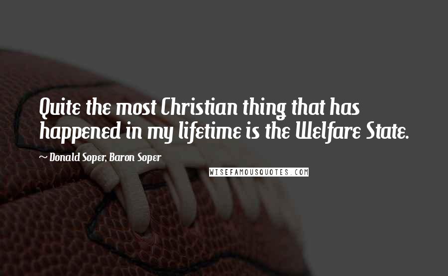 Donald Soper, Baron Soper Quotes: Quite the most Christian thing that has happened in my lifetime is the Welfare State.