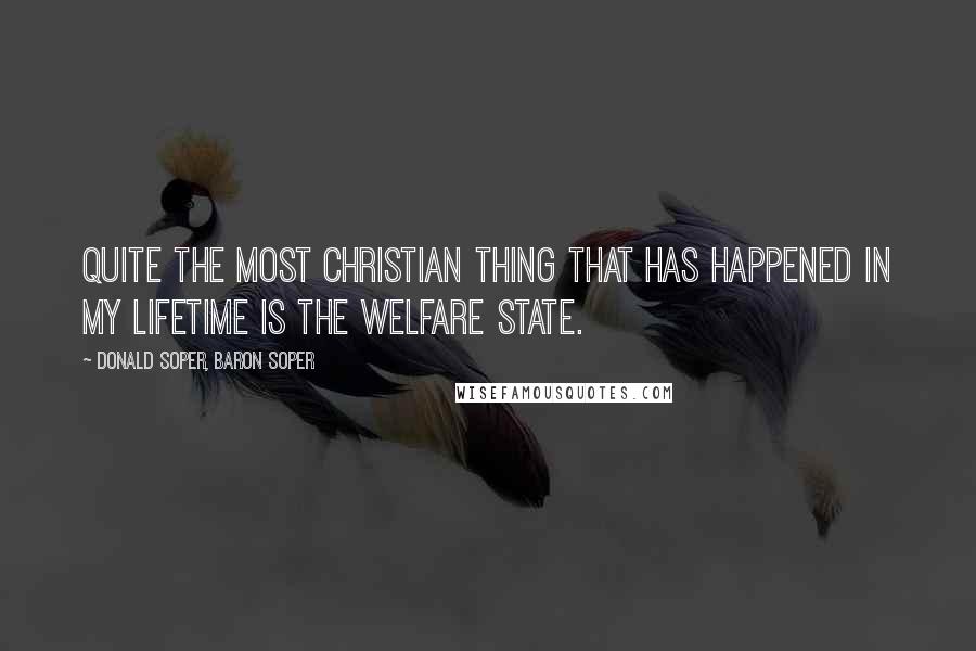 Donald Soper, Baron Soper Quotes: Quite the most Christian thing that has happened in my lifetime is the Welfare State.