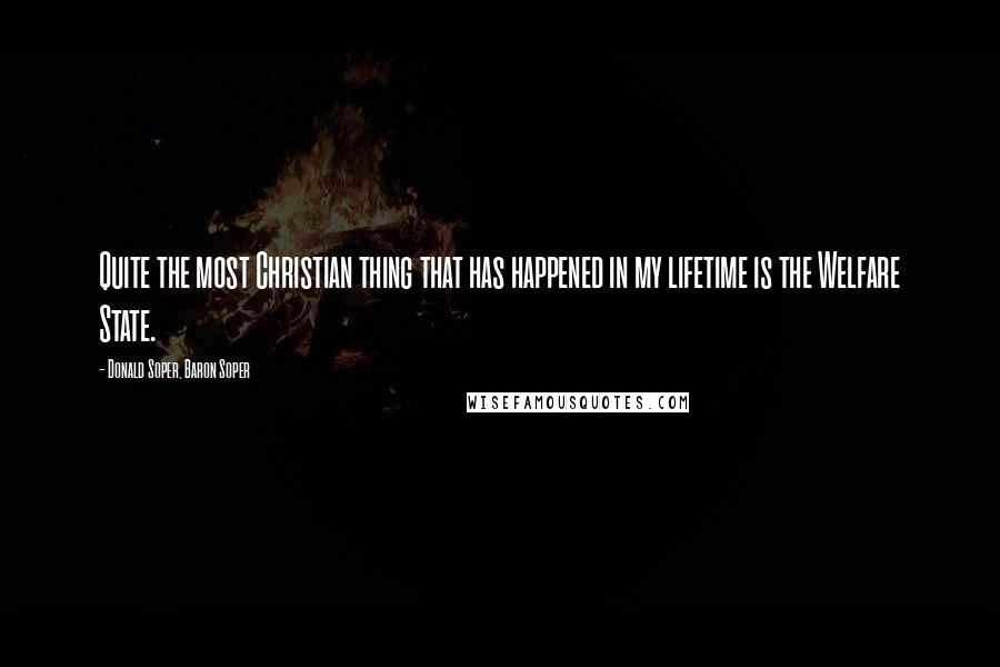 Donald Soper, Baron Soper Quotes: Quite the most Christian thing that has happened in my lifetime is the Welfare State.