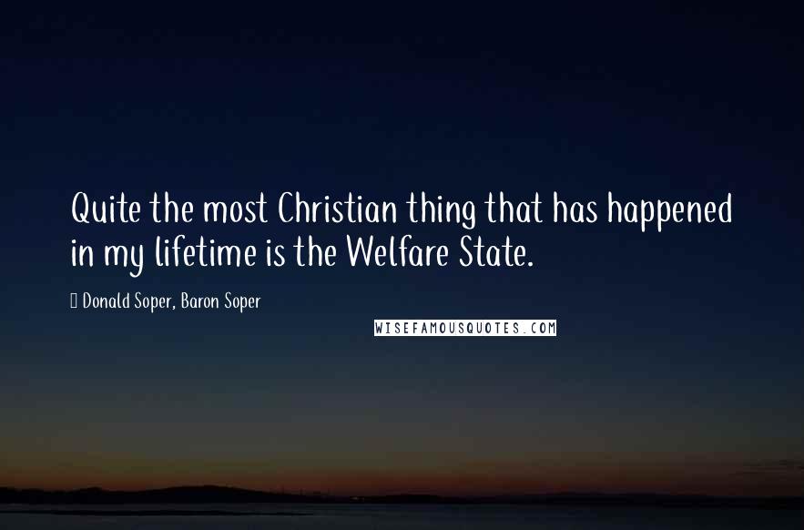 Donald Soper, Baron Soper Quotes: Quite the most Christian thing that has happened in my lifetime is the Welfare State.